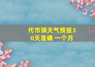 代市镇天气预报30天准确 一个月